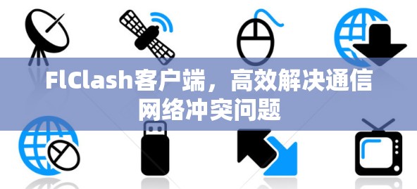 FlClash客户端,高效解决通信网络冲突问题 FlClash客户端,高效解决通信网络冲突问题