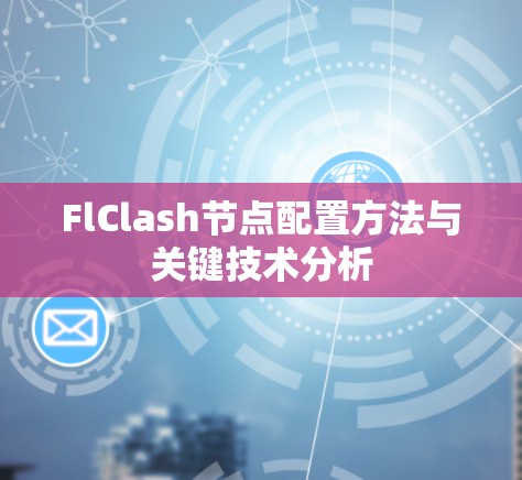 FlClash节点配置方法与关键技术分析 FlClash节点配置方法与关键技术分析