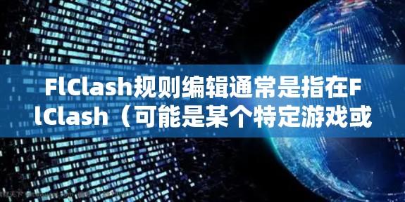 FlClash规则编辑通常是指在FlClash（可能是某个特定游戏或应用程序）中对游戏规则、配置或设置进行修改的功能。具体规则编辑的步骤和功能可能因不同游戏或应用而有所不同，但通常包括以下几个步骤