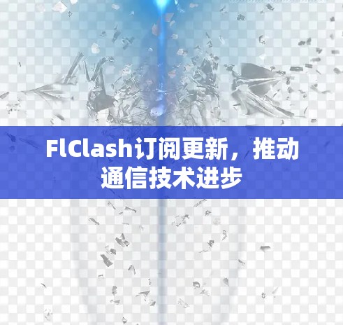 FlClash订阅更新,推动通信技术进步 FlClash订阅更新,推动通信技术进步