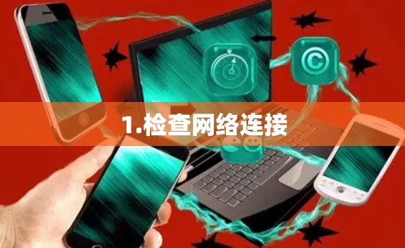 1.检查网络连接 1.检查网络连接
