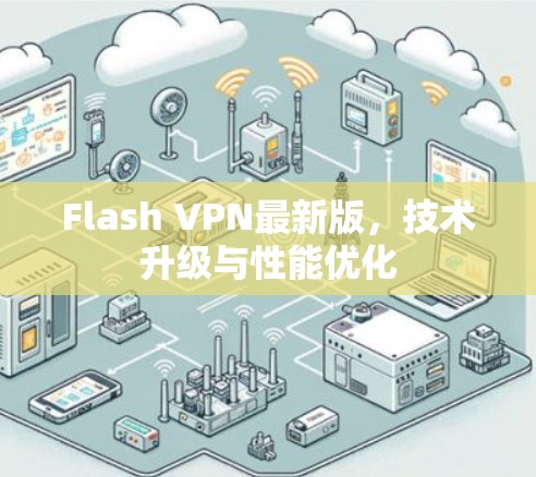 Flash VPN最新版，技术升级与性能优化