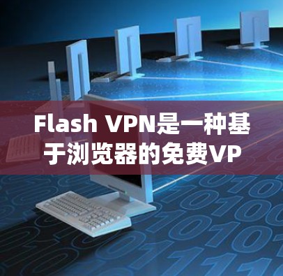 Flash VPN是一种基于浏览器的免费VPN服务,适合绕过网络限制和保护隐私。以下是使用Flash VPN的步骤和注意事项,帮助您顺利开始 Flash VPN是一种基于浏览器的免费VPN服务,适合绕过网络限制和保护隐私。以下是使用Flash VPN的步骤和注意事项,帮助您顺利开始