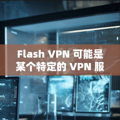 Flash VPN 可能是某个特定的 VPN 服务或软件名称。如果你需要使用 Flash VPN 的电脑版,以下是一些可能的步骤和方法 Flash VPN 可能是某个特定的 VPN 服务或软件名称。如果你需要使用 Flash VPN 的电脑版,以下是一些可能的步骤和方法