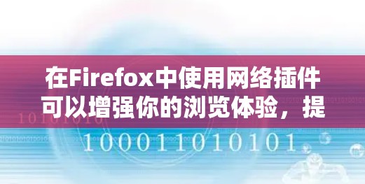 在Firefox中使用网络插件可以增强你的浏览体验，提供更多功能和安全性。以下是一些常用的Firefox网络插件推荐