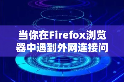 当你在Firefox浏览器中遇到外网连接问题时，可以按照以下步骤进行排查和解决