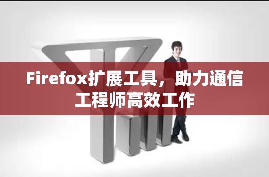 Firefox扩展工具,助力通信工程师高效工作 Firefox扩展工具,助力通信工程师高效工作