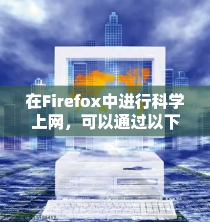 在Firefox中进行科学上网，可以通过以下几种方法来提升效率和安全性