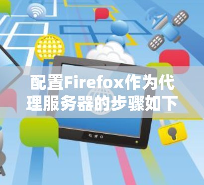 配置Firefox作为代理服务器的步骤如下 配置Firefox作为代理服务器的步骤如下