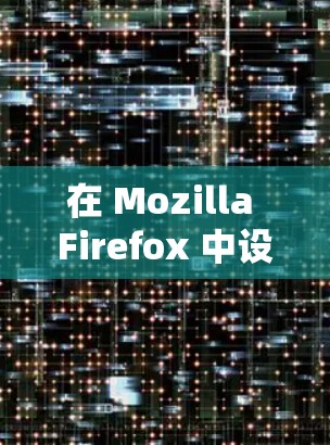 在 Mozilla Firefox 中设置代理服务器可以通过以下步骤进行 在 Mozilla Firefox 中设置代理服务器可以通过以下步骤进行