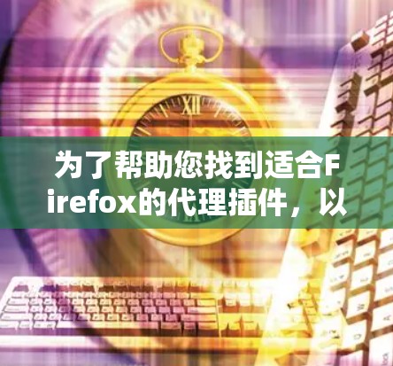 为了帮助您找到适合Firefox的代理插件,以下是不同类型的插件推荐,每个插件都附有简要介绍、功能和安装方法 为了帮助您找到适合Firefox的代理插件,以下是不同类型的插件推荐,每个插件都附有简要介绍、功能和安装方法