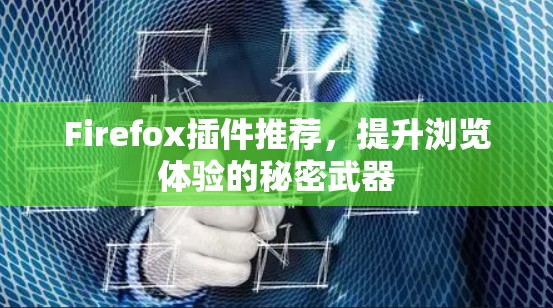 Firefox插件推荐,提升浏览体验的秘密武器 Firefox插件推荐,提升浏览体验的秘密武器