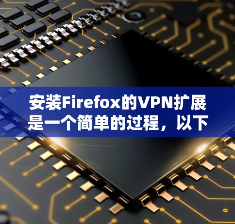 安装Firefox的VPN扩展是一个简单的过程,以下是详细的步骤指南 安装Firefox的VPN扩展是一个简单的过程,以下是详细的步骤指南