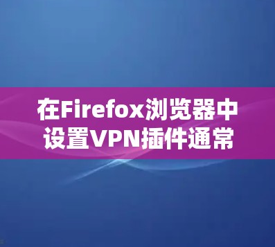 在Firefox浏览器中设置VPN插件通常是为了保护隐私或访问受限制的内容。以下是使用Firefox VPN插件的基本步骤 在Firefox浏览器中设置VPN插件通常是为了保护隐私或访问受限制的内容。以下是使用Firefox VPN插件的基本步骤