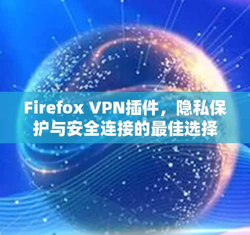 Firefox VPN插件，隐私保护与安全连接的最佳选择