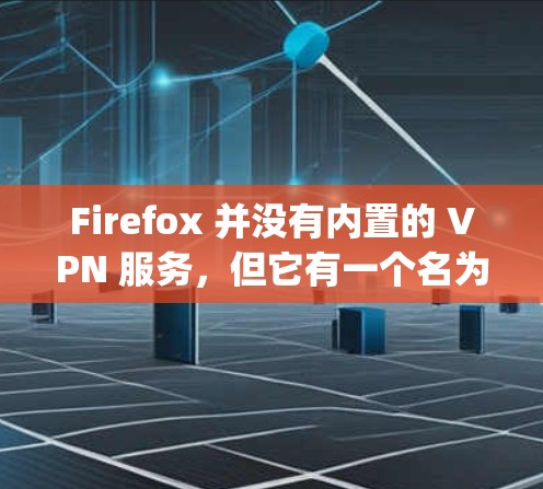 Firefox 并没有内置的 VPN 服务，但它有一个名为 Firefox Relay 的隐私保护工具，可以提供类似 VPN 的功能。你可以通过以下步骤查看Firefox Relay的更新情况
