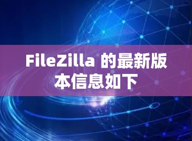 FileZilla 的最新版本信息如下 FileZilla 的最新版本信息如下