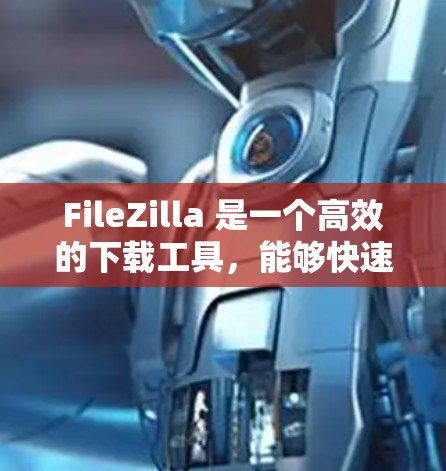 FileZilla 是一个高效的下载工具,能够快速下载多个文件或大文件。以下是下载FileZilla的步骤 FileZilla 是一个高效的下载工具,能够快速下载多个文件或大文件。以下是下载FileZilla的步骤