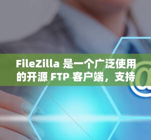 FileZilla 是一个广泛使用的开源 FTP 客户端,支持 FTPS 和 SFTP 传输协议。如果你想下载 FileZilla 客户端,可以通过以下步骤进行 FileZilla 是一个广泛使用的开源 FTP 客户端,支持 FTPS 和 SFTP 传输协议。如果你想下载 FileZilla 客户端,可以通过以下步骤进行