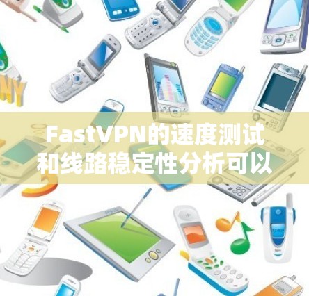 FastVPN的速度测试和线路稳定性分析可以从以下几个方面进行评估 FastVPN的速度测试和线路稳定性分析可以从以下几个方面进行评估