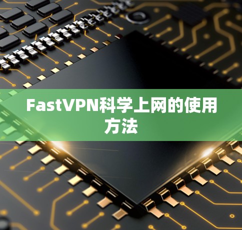 FastVPN科学上网的使用方法 FastVPN科学上网的使用方法