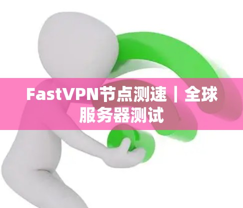 FastVPN节点测速|全球服务器测试 FastVPN节点测速|全球服务器测试