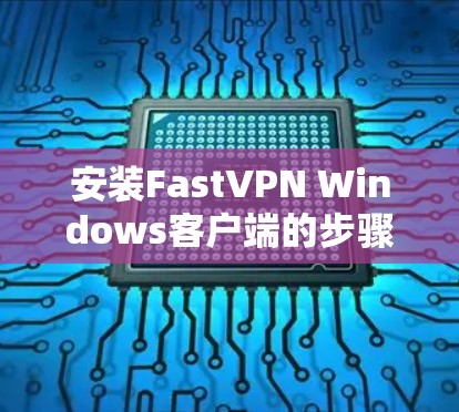 安装FastVPN Windows客户端的步骤如下 安装FastVPN Windows客户端的步骤如下