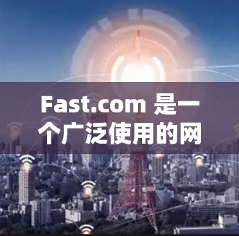 Fast.com 是一个广泛使用的网络速度测试工具,允许用户测试他们的互联网连接速度。以下是使用 Fast.com 测速的步骤和相关信息 Fast.com 是一个广泛使用的网络速度测试工具,允许用户测试他们的互联网连接速度。以下是使用 Fast.com 测速的步骤和相关信息