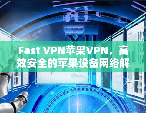 Fast VPN苹果VPN，高效安全的苹果设备网络解决方案