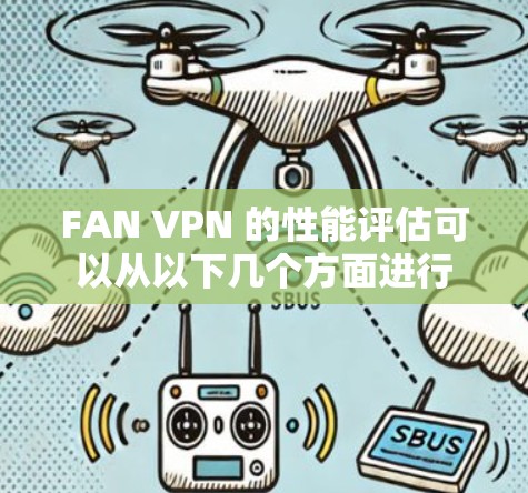 FAN VPN 的性能评估可以从以下几个方面进行 FAN VPN 的性能评估可以从以下几个方面进行