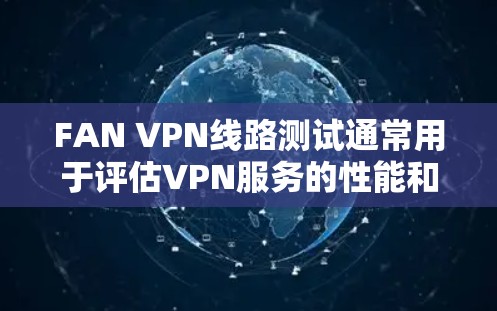 FAN VPN线路测试通常用于评估VPN服务的性能和质量,确保连接稳定、速度充足。以下是一些常见的测试步骤和工具 FAN VPN线路测试通常用于评估VPN服务的性能和质量,确保连接稳定、速度充足。以下是一些常见的测试步骤和工具