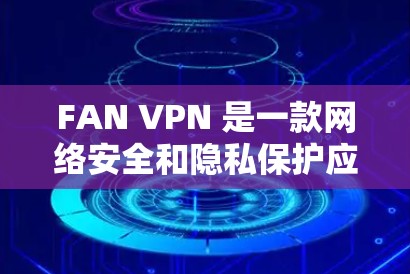 FAN VPN 是一款网络安全和隐私保护应用,用户可以通过以下方式下载 FAN VPN 是一款网络安全和隐私保护应用,用户可以通过以下方式下载