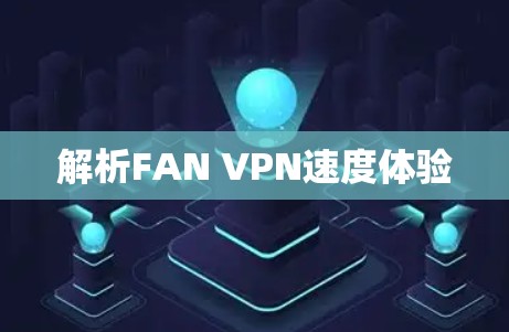 解析FAN VPN速度体验 解析FAN VPN速度体验
