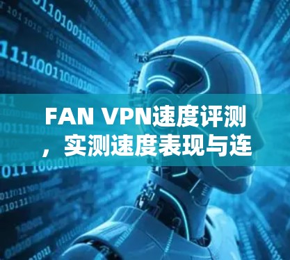 FAN VPN速度评测,实测速度表现与连接稳定性分析 FAN VPN速度评测,实测速度表现与连接稳定性分析