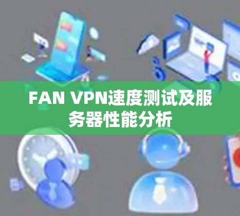 FAN VPN速度测试及服务器性能分析 FAN VPN速度测试及服务器性能分析