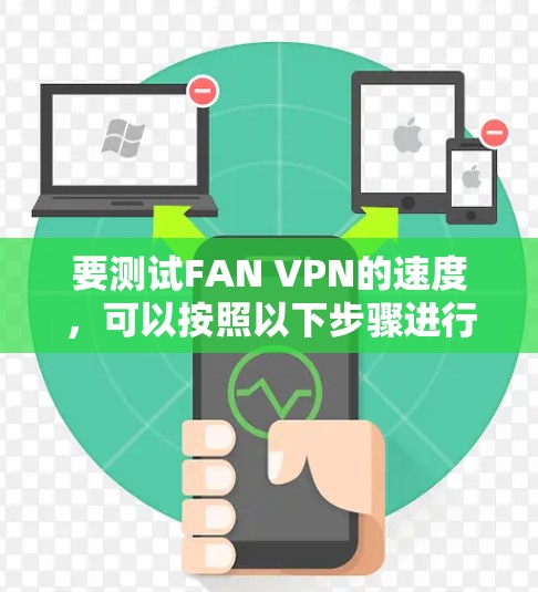 要测试FAN VPN的速度,可以按照以下步骤进行 要测试FAN VPN的速度,可以按照以下步骤进行