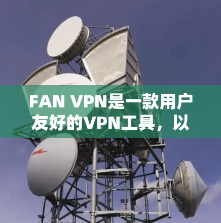 FAN VPN是一款用户友好的VPN工具,以下是使用步骤 FAN VPN是一款用户友好的VPN工具,以下是使用步骤
