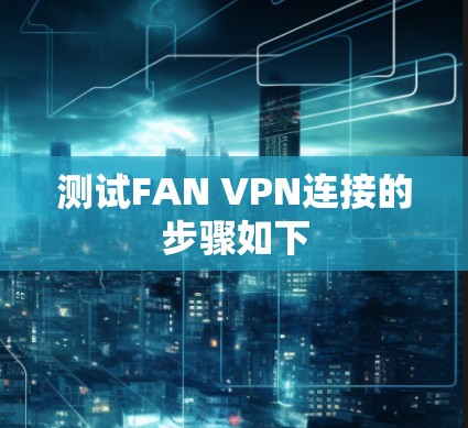 测试FAN VPN连接的步骤如下 测试FAN VPN连接的步骤如下
