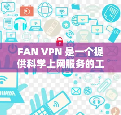 FAN VPN 是一个提供科学上网服务的工具，用户可以通过它来访问网络时的稳定连接体验。以下是使用 FAN VPN 的步骤指南