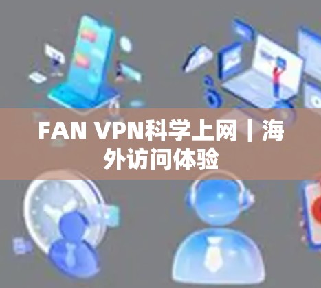FAN VPN科学上网|海外访问体验 FAN VPN科学上网|海外访问体验