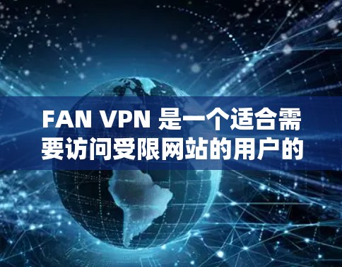 FAN VPN 是一个适合需要访问受限网站的用户的VPN服务,以下是对其的详细分析和总结 FAN VPN 是一个适合需要访问受限网站的用户的VPN服务,以下是对其的详细分析和总结