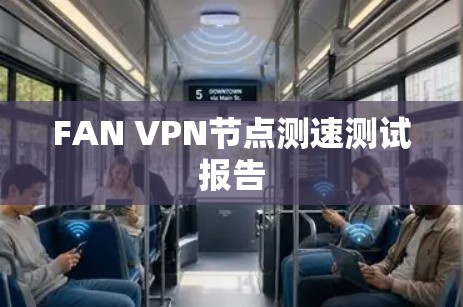 FAN VPN节点测速测试报告 FAN VPN节点测速测试报告