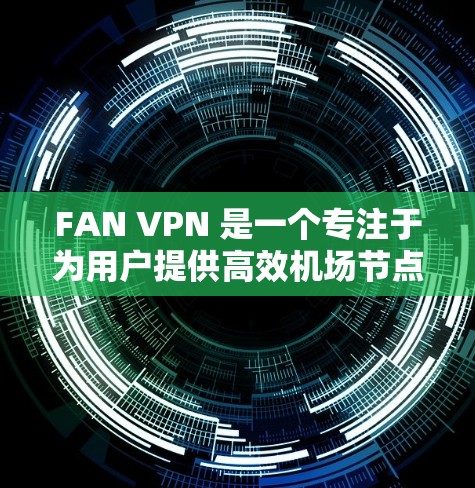 FAN VPN 是一个专注于为用户提供高效机场节点和全球网络线路的服务,旨在满足用户在飞行和商务旅行中需要高速、稳定互联网连接的需求。以下是关于 FAN VPN 机场节点和全球线路推荐的详细信息 FAN VPN 是一个专注于为用户提供高效机场节点和全球网络线路的服务,旨在满足用户在飞行和商务旅行中需要高速、稳定互联网连接的需求。以下是关于 FAN VPN 机场节点和全球线路推荐的详细信息