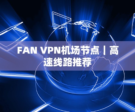 FAN VPN机场节点|高速线路推荐 FAN VPN机场节点|高速线路推荐