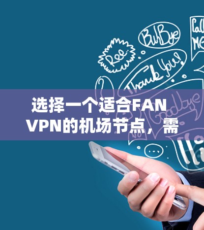 选择一个适合FAN VPN的机场节点,需要综合考虑速度、稳定性、隐私保护、服务器分布和用户体验等因素。以下是根据这些考虑因素的推荐步骤 选择一个适合FAN VPN的机场节点,需要综合考虑速度、稳定性、隐私保护、服务器分布和用户体验等因素。以下是根据这些考虑因素的推荐步骤