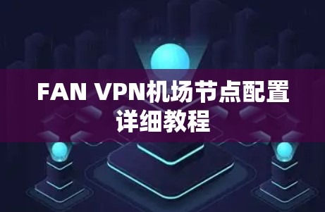 FAN VPN机场节点配置详细教程 FAN VPN机场节点配置详细教程