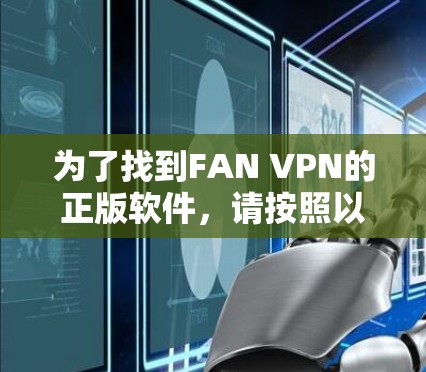为了找到FAN VPN的正版软件,请按照以下步骤操作 为了找到FAN VPN的正版软件,请按照以下步骤操作