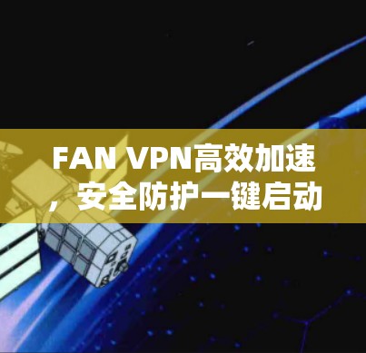 FAN VPN高效加速,安全防护一键启动 FAN VPN高效加速,安全防护一键启动