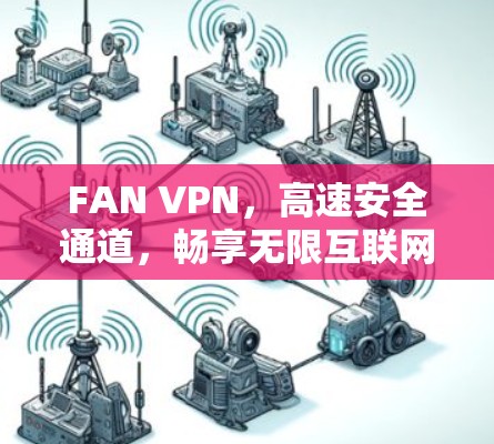 FAN VPN,高速安全通道,畅享无限互联网体验 FAN VPN,高速安全通道,畅享无限互联网体验