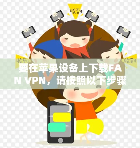 要在苹果设备上下载FAN VPN，请按照以下步骤操作